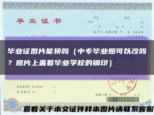毕业证图片能换吗（中专毕业照可以改吗？照片上盖着毕业学校的钢印）缩略图