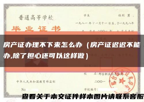 房产证办理不下来怎么办（房产证迟迟不能办,除了担心还可以这样做）缩略图