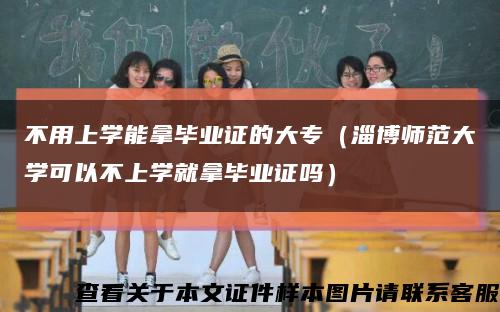 不用上学能拿毕业证的大专（淄博师范大学可以不上学就拿毕业证吗）缩略图
