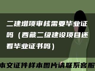 二建增项审核需要毕业证吗（西藏二级建设项目还看毕业证书吗）缩略图