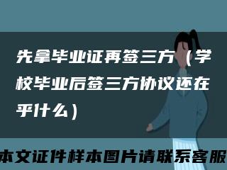 先拿毕业证再签三方（学校毕业后签三方协议还在乎什么）缩略图