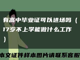 有高中毕业证可以进场吗（17岁不上学能做什么工作）缩略图