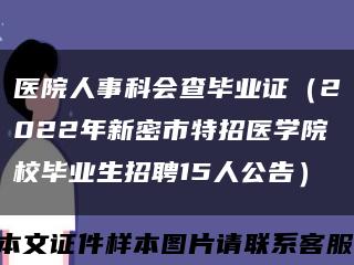 医院人事科会查毕业证（2022年新密市特招医学院校毕业生招聘15人公告）缩略图
