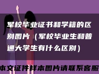 军校毕业证书和学籍的区别图片（军校毕业生和普通大学生有什么区别）缩略图