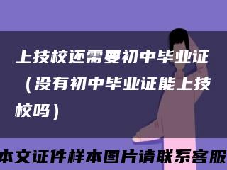 上技校还需要初中毕业证（没有初中毕业证能上技校吗）缩略图