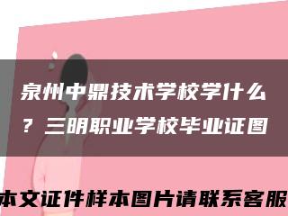 泉州中鼎技术学校学什么？三明职业学校毕业证图缩略图