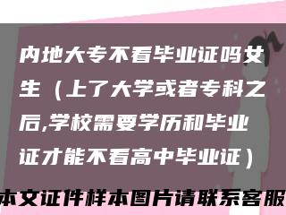 内地大专不看毕业证吗女生（上了大学或者专科之后,学校需要学历和毕业证才能不看高中毕业证）缩略图