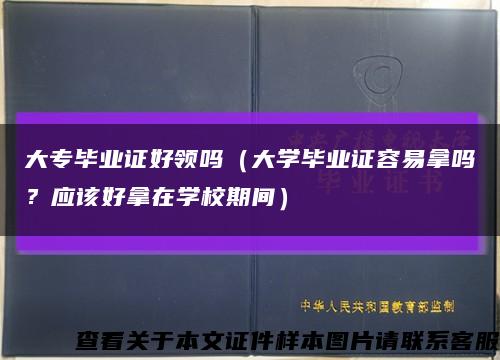 大专毕业证好领吗（大学毕业证容易拿吗？应该好拿在学校期间）缩略图