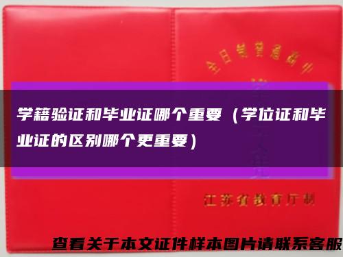 学籍验证和毕业证哪个重要（学位证和毕业证的区别哪个更重要）缩略图