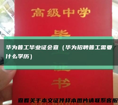 华为普工毕业证会查（华为招聘普工需要什么学历）缩略图
