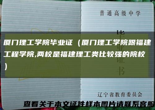 厦门理工学院毕业证（厦门理工学院跟福建工程学院,两校是福建理工类比较强的院校）缩略图