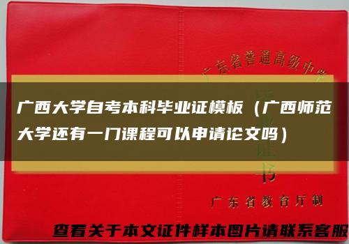 广西大学自考本科毕业证模板（广西师范大学还有一门课程可以申请论文吗）缩略图