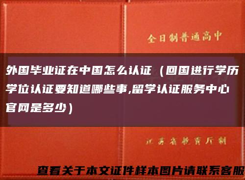 外国毕业证在中国怎么认证（回国进行学历学位认证要知道哪些事,留学认证服务中心官网是多少）缩略图