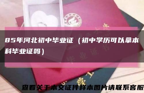 85年河北初中毕业证（初中学历可以拿本科毕业证吗）缩略图
