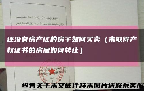 还没有房产证的房子如何买卖（未取得产权证书的房屋如何转让）缩略图