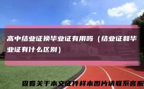 高中结业证换毕业证有用吗（结业证和毕业证有什么区别）缩略图