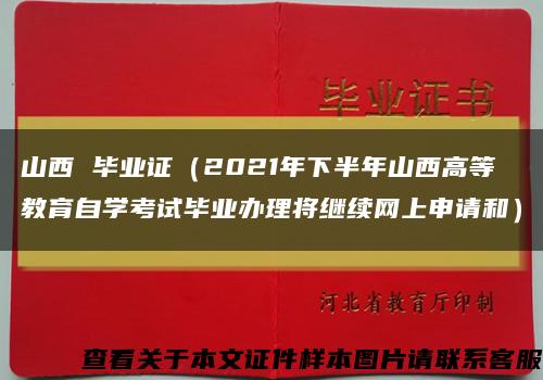 山西 毕业证（2021年下半年山西高等教育自学考试毕业办理将继续网上申请和）缩略图