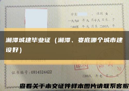 湘潭城建毕业证（湘潭、娄底哪个城市建设好）缩略图