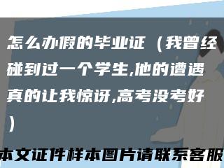 怎么办假的毕业证（我曾经碰到过一个学生,他的遭遇真的让我惊讶,高考没考好）缩略图