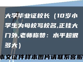大学毕业证校长（10岁小学生为母校写校名,正挂大门外,老师称赞：水平超很多大）缩略图