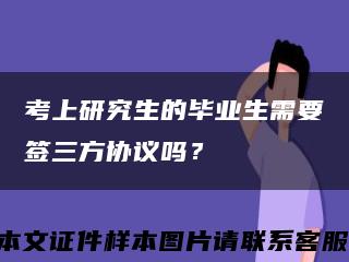 考上研究生的毕业生需要签三方协议吗？缩略图