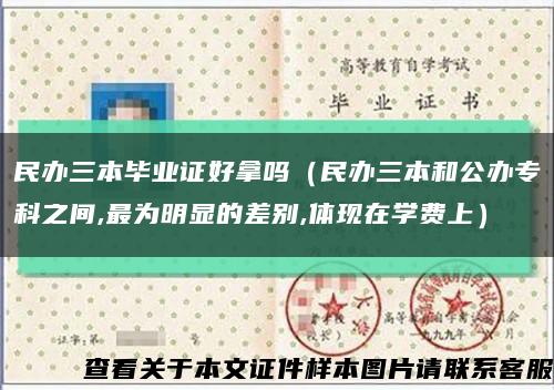 民办三本毕业证好拿吗（民办三本和公办专科之间,最为明显的差别,体现在学费上）缩略图