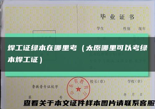 焊工证绿本在哪里考（太原哪里可以考绿本焊工证）缩略图