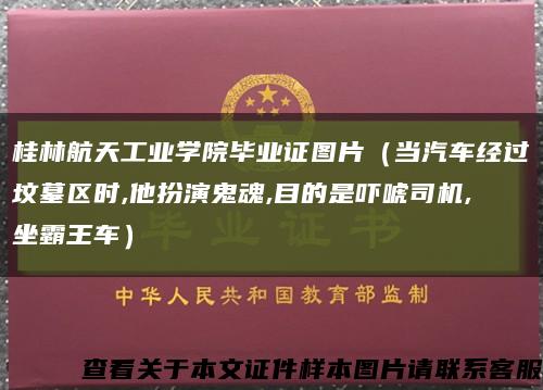 桂林航天工业学院毕业证图片（当汽车经过坟墓区时,他扮演鬼魂,目的是吓唬司机,坐霸王车）缩略图