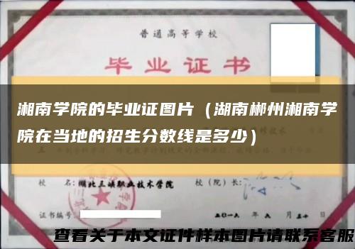 湘南学院的毕业证图片（湖南郴州湘南学院在当地的招生分数线是多少）缩略图