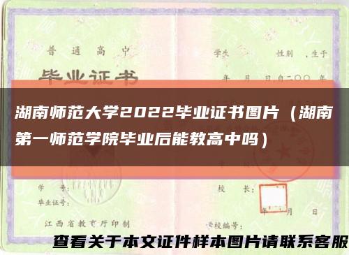 湖南师范大学2022毕业证书图片（湖南第一师范学院毕业后能教高中吗）缩略图