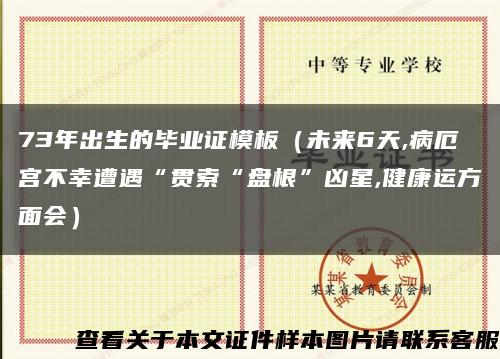 73年出生的毕业证模板（未来6天,病厄宫不幸遭遇“贯索“盘根”凶星,健康运方面会）缩略图