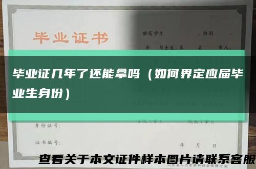 毕业证几年了还能拿吗（如何界定应届毕业生身份）缩略图