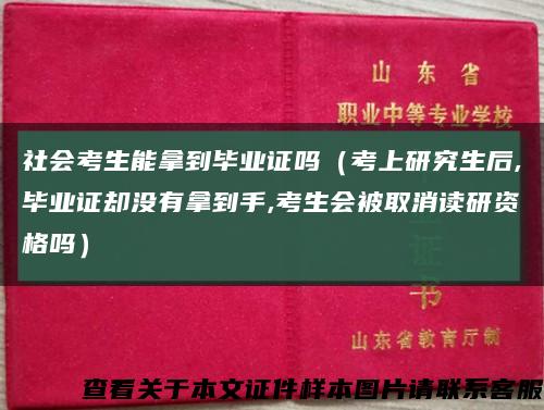 社会考生能拿到毕业证吗（考上研究生后,毕业证却没有拿到手,考生会被取消读研资格吗）缩略图