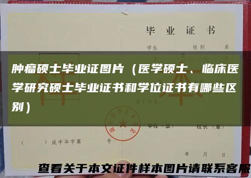 肿瘤硕士毕业证图片（医学硕士、临床医学研究硕士毕业证书和学位证书有哪些区别）缩略图