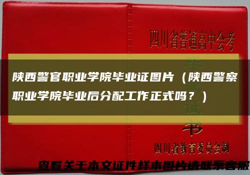 陕西警官职业学院毕业证图片（陕西警察职业学院毕业后分配工作正式吗？）缩略图