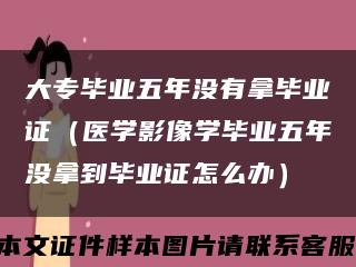 大专毕业五年没有拿毕业证（医学影像学毕业五年没拿到毕业证怎么办）缩略图