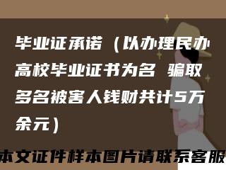 毕业证承诺（以办理民办高校毕业证书为名 骗取多名被害人钱财共计5万余元）缩略图