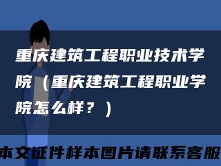 重庆建筑工程职业技术学院（重庆建筑工程职业学院怎么样？）缩略图