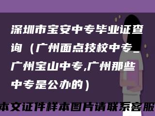 深圳市宝安中专毕业证查询（广州面点技校中专_广州宝山中专,广州那些中专是公办的）缩略图