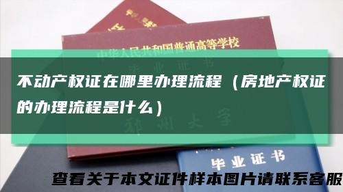 不动产权证在哪里办理流程（房地产权证的办理流程是什么）缩略图