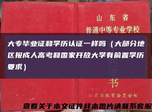 大专毕业证和学历认证一样吗（大部分地区报成人高考和国家开放大学有前置学历要求）缩略图