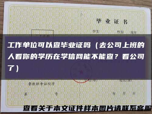 工作单位可以查毕业证吗（去公司上班的人看你的学历在学信网能不能查？看公司了）缩略图