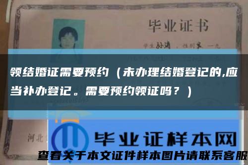 领结婚证需要预约（未办理结婚登记的,应当补办登记。需要预约领证吗？）缩略图