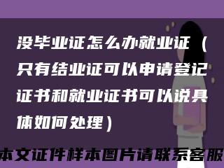 没毕业证怎么办就业证（只有结业证可以申请登记证书和就业证书可以说具体如何处理）缩略图