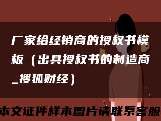 厂家给经销商的授权书模板（出具授权书的制造商_搜狐财经）缩略图