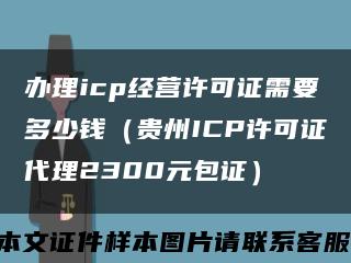 办理icp经营许可证需要多少钱（贵州ICP许可证代理2300元包证）缩略图