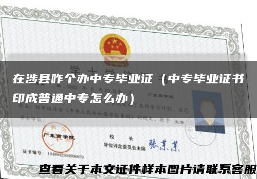 在涉县咋个办中专毕业证（中专毕业证书印成普通中专怎么办）缩略图