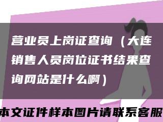 营业员上岗证查询（大连销售人员岗位证书结果查询网站是什么啊）缩略图