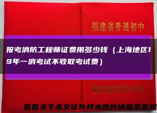 报考消防工程师证费用多少钱（上海地区19年一消考试不收取考试费）缩略图