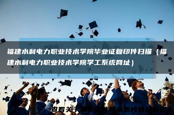 福建水利电力职业技术学院毕业证复印件扫描（福建水利电力职业技术学院学工系统网址）缩略图